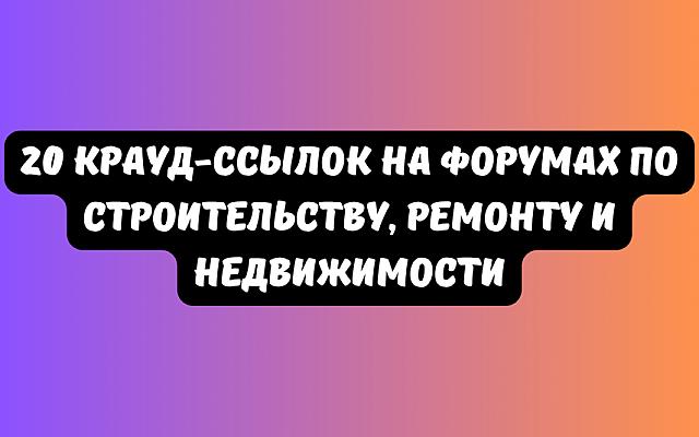 20 крауд-ссылок на форумах по строительству, ремонту и недвижимости
