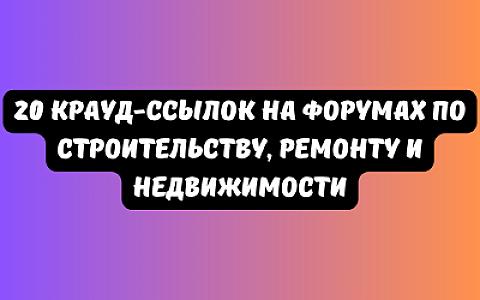 20 крауд-ссылок на форумах по строительству, ремонту и недвижимости